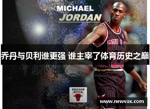 乔丹与贝利谁更强 谁主宰了体育历史之巅