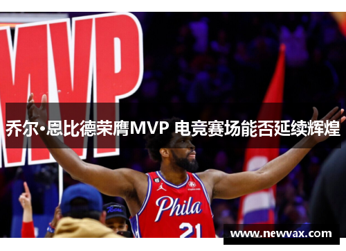 乔尔·恩比德荣膺MVP 电竞赛场能否延续辉煌
