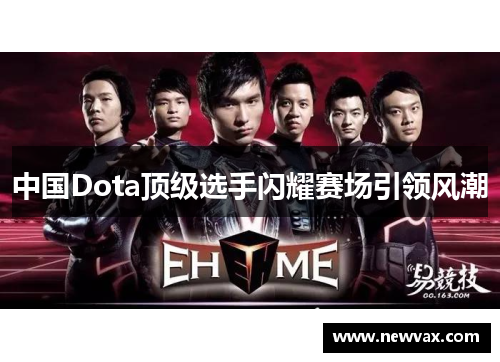 中国Dota顶级选手闪耀赛场引领风潮