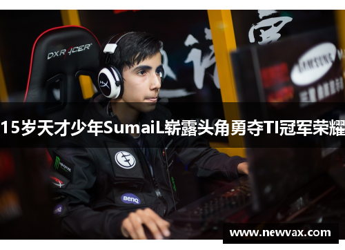 15岁天才少年SumaiL崭露头角勇夺TI冠军荣耀