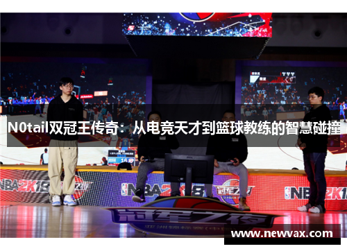 N0tail双冠王传奇：从电竞天才到篮球教练的智慧碰撞